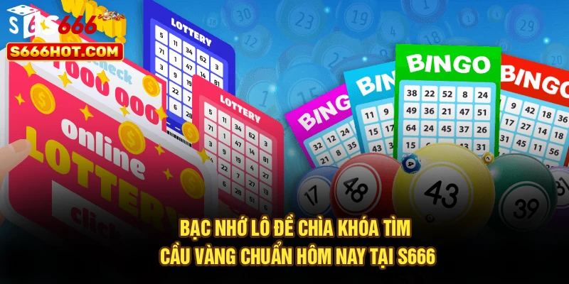 Bạc Nhớ Lô Đề – Chìa Khóa Tìm Cầu Vàng Chuẩn Hôm Nay Tại S666
