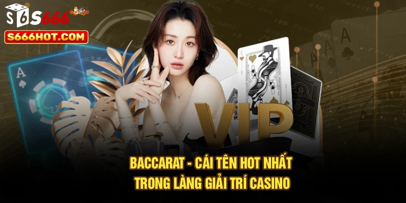 Baccarat - Cái tên hot nhất trong làng giải trí casino