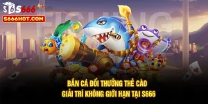 Bắn Cá Đổi Thưởng Thẻ Cào - Giải Trí Không Giới Hạn Tại S666