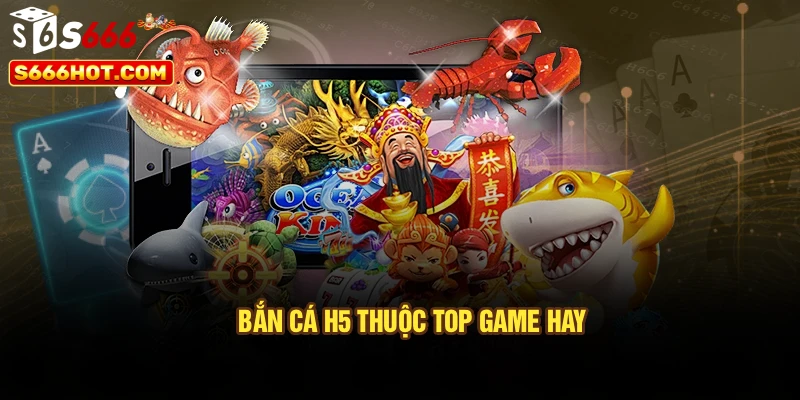 Bắn cá h5 thuộc top game hay 