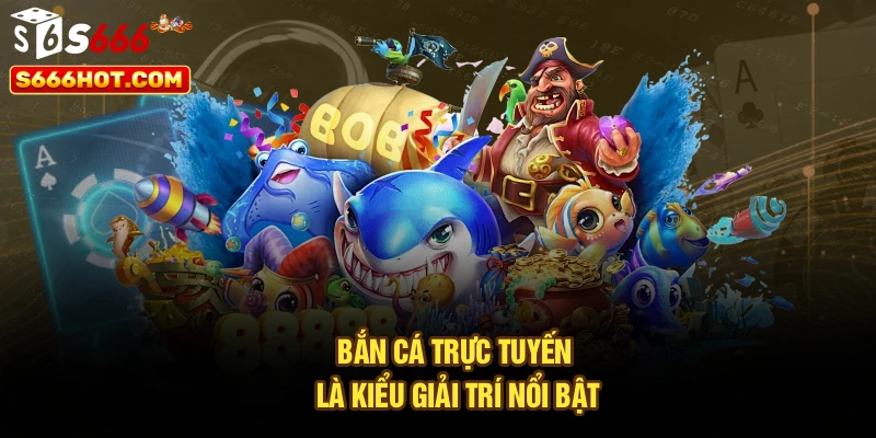 Bắn cá trực tuyến là kiểu giải trí nổi bật