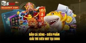Bắn Cá Xèng - Siêu Phẩm Giải Trí Siêu Hot Tại S666