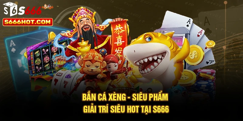Bắn Cá Xèng - Siêu Phẩm Giải Trí Siêu Hot Tại S666