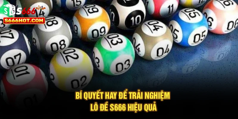 Bí quyết hay để trải nghiệm lô đề S666 hiệu quả