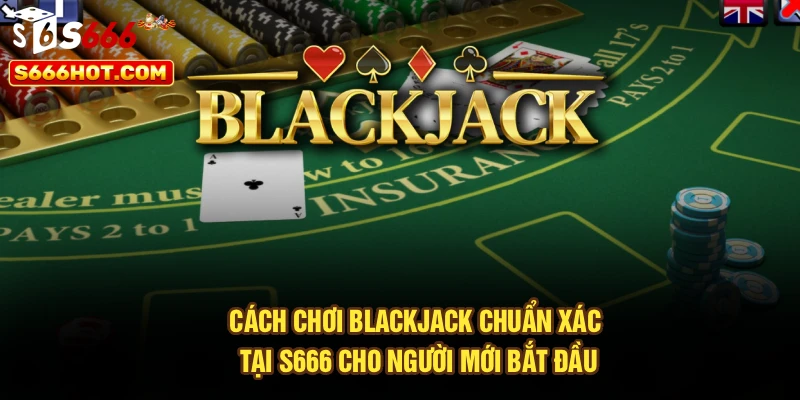 Cách Chơi Blackjack Chuẩn Xác Tại S666 Cho Người Mới Bắt Đầu