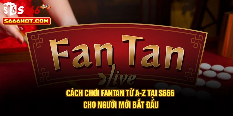 Cách Chơi Fantan Từ A–Z Tại S666 Cho Người Mới Bắt Đầu
