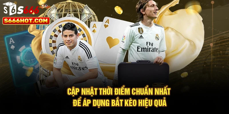 Cập nhật thời điểm chuẩn nhất để áp dụng bắt kèo hiệu quả