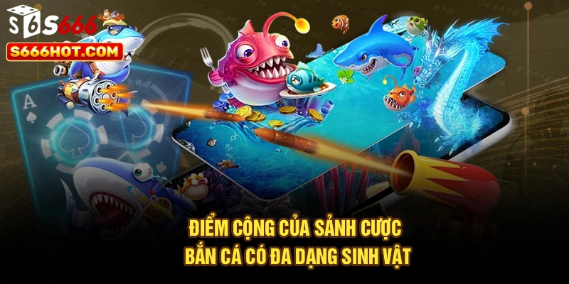 Điểm cộng của sảnh cược bắn cá có đa dạng sinh vật