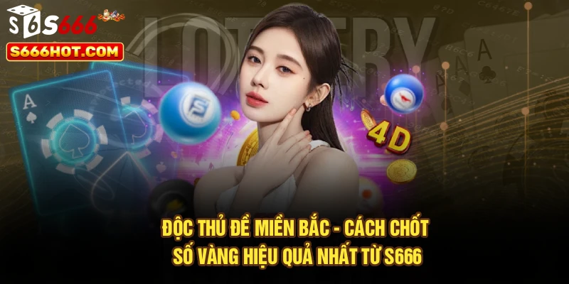 Độc Thủ Đề Miền Bắc - Cách Chốt Số Vàng Hiệu Quả Nhất Từ S666