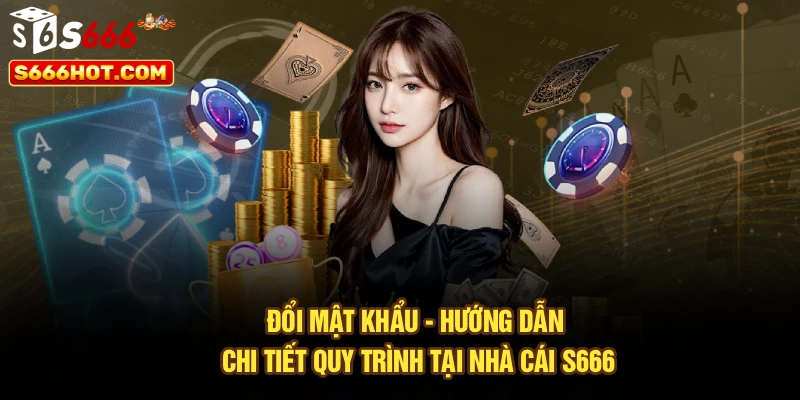Đổi Mật Khẩu - Hướng Dẫn Chi Tiết Quy Trình Tại Nhà Cái S666