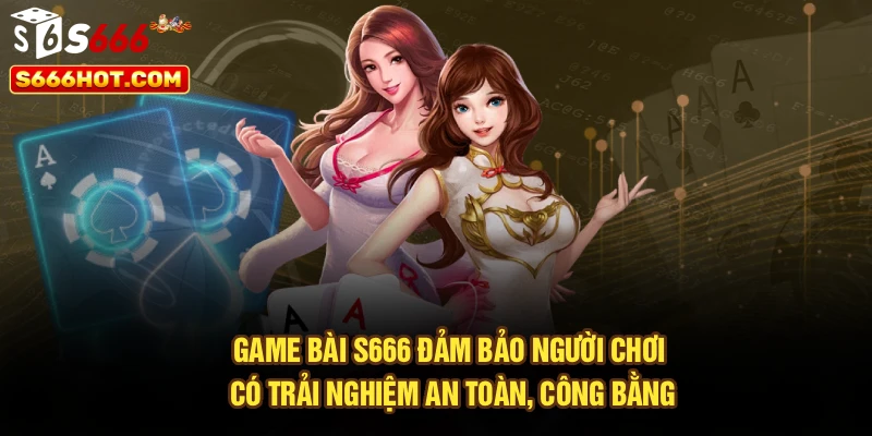 Game bài S666 đảm bảo hội viên có trải nghiệm an toàn, công bằng