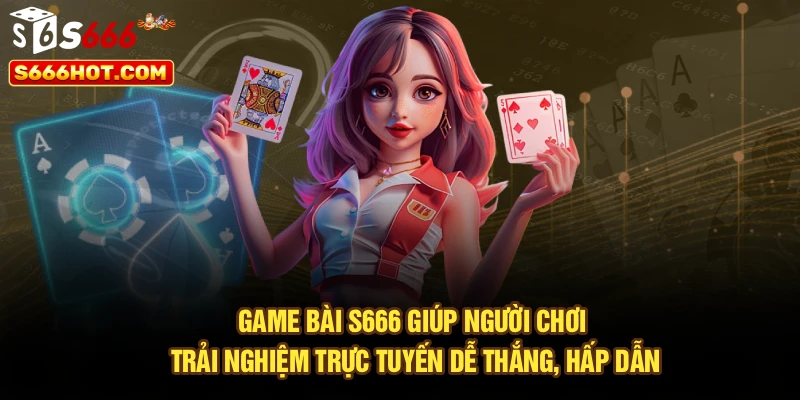 Game bài S666 giúp người chơi trải nghiệm trực tuyến dễ thắng, hấp dẫn