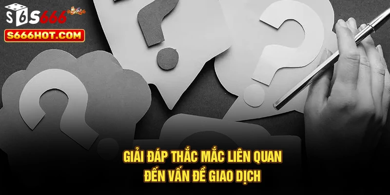 Giải đáp thắc mắc liên quan đến vấn đề giao dịch