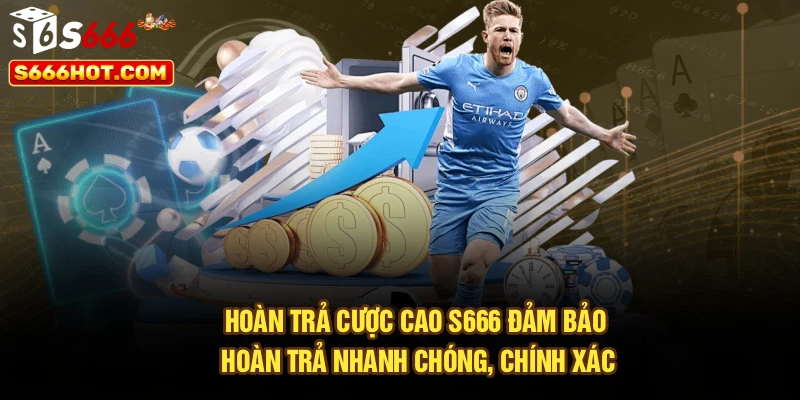 Hoàn trả cược cao S666 đảm bảo hoàn trả nhanh chóng, chính xác