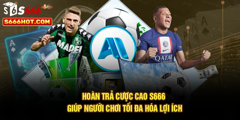Hoàn trả cược cao S666 giúp người dùng tối đa hóa lợi ích