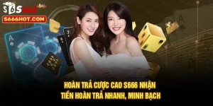 Hoàn Trả Cược Cao S666 – Nhận Tiền Hoàn Trả Nhanh, Minh Bạch
