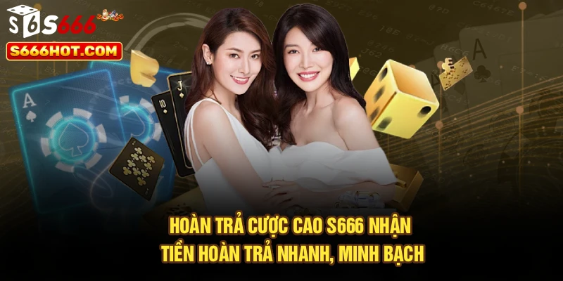 Hoàn Trả Cược Cao S666 – Nhận Tiền Hoàn Trả Nhanh, Minh Bạch