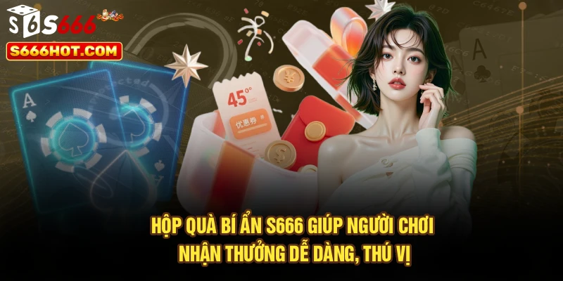 Hộp quà bí ẩn S666 giúp người chơi nhận thưởng dễ dàng, thú vị