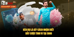 Kèo Dụ Là Gì? Cách Nhận Biết Bẫy Cược Tinh Vi Tại S666
