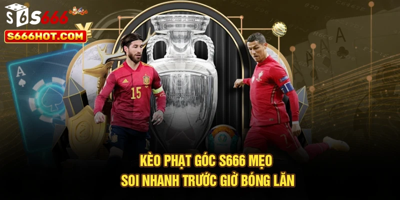 Kèo Phạt Góc S666 – Mẹo Soi Nhanh Trước Giờ Bóng Lăn