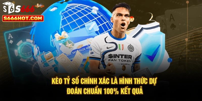 Kèo tỷ số chính xác là hình thức dự đoán chuẩn 100% kết quả