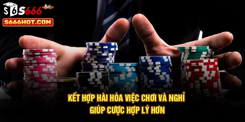 Kết hợp hài hòa việc chơi và nghỉ giúp cược hợp lý hơn