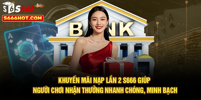 Khuyến mãi nạp lần 2 S666 giúp người chơi nhận thưởng nhanh chóng, minh bạch