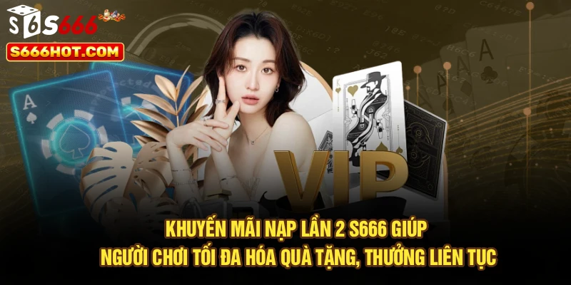 Khuyến mãi nạp lần 2 S666 giúp người chơi tối đa hóa quà tặng, thưởng liên tục