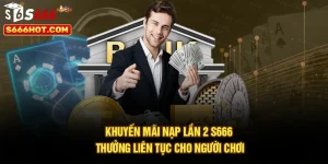 Khuyến Mãi Nạp Lần 2 S666 – Thưởng Liên Tục Cho Người Chơi