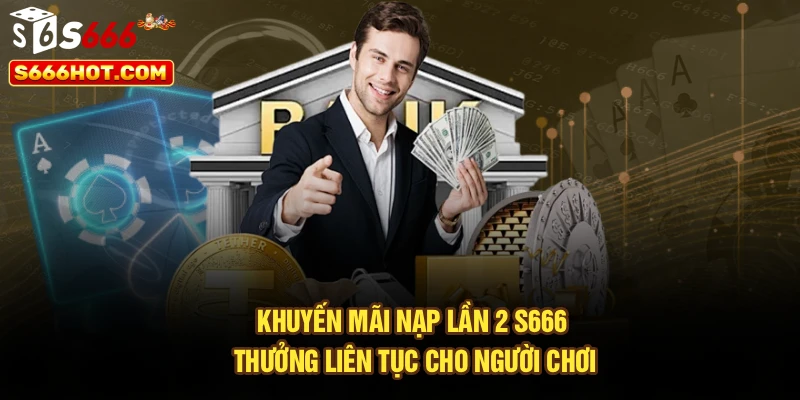 Khuyến Mãi Nạp Lần 2 S666 – Thưởng Liên Tục Cho Người Chơi