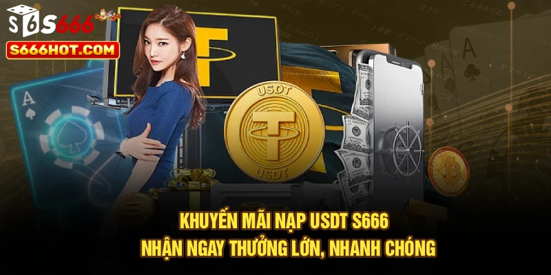 Khuyến Mãi Nạp USDT S666 - Nhận Ngay Thưởng Lớn, Nhanh Chóng