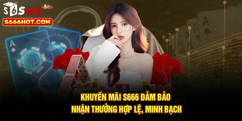 Khuyến mãi S666 đảm bảo nhận thưởng hợp lệ, minh bạch