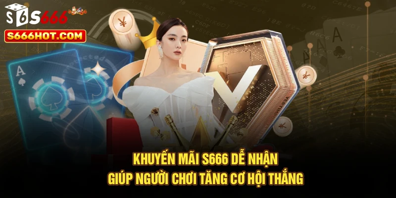 Khuyến mãi S666 dễ nhận, giúp người chơi tăng cơ hội thắng