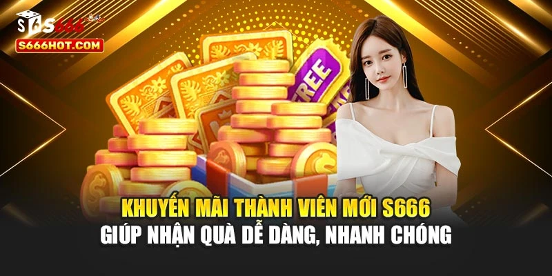 Khuyến mãi thành viên mới S666 giúp nhận quà dễ dàng, nhanh chóng