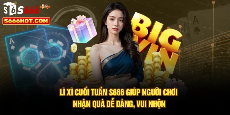 Lì xì cuối tuần S666 giúp người chơi nhận quà dễ dàng, vui nhộn