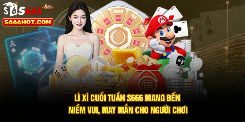 Lì xì cuối tuần S666 mang đến niềm vui, may mắn cho người chơi