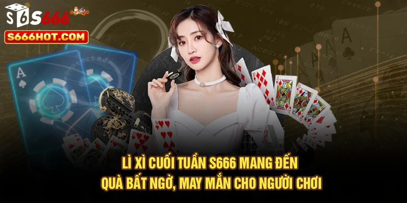 Lì xì cuối tuần S666 mang đến quà bất ngờ, may mắn cho người chơi