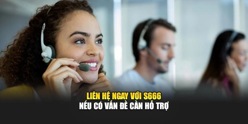 Liên hệ ngay với S666 nếu có vấn đề cần hỗ trợ Liên hệ ngay với S666 nếu có vấn đề cần hỗ trợ