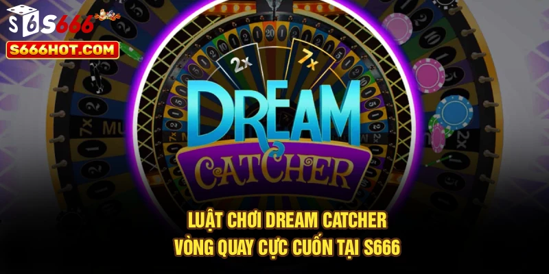 Luật Chơi Dream Catcher – Vòng Quay Cực Cuốn Tại S666