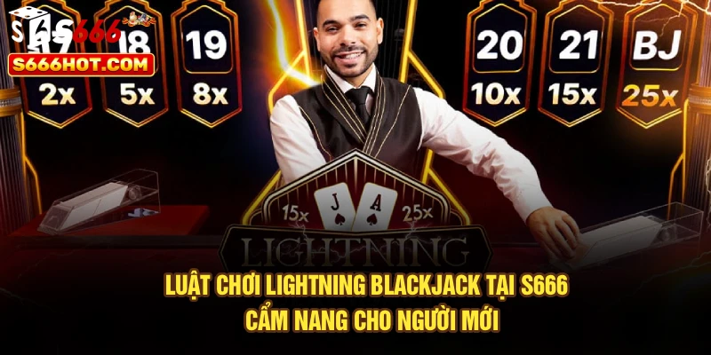 Luật Chơi Lightning Blackjack Tại S666 - Cẩm Nang Cho Người Mới