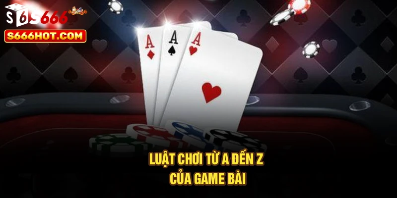 Luật chơi từ A đến Z của game bài