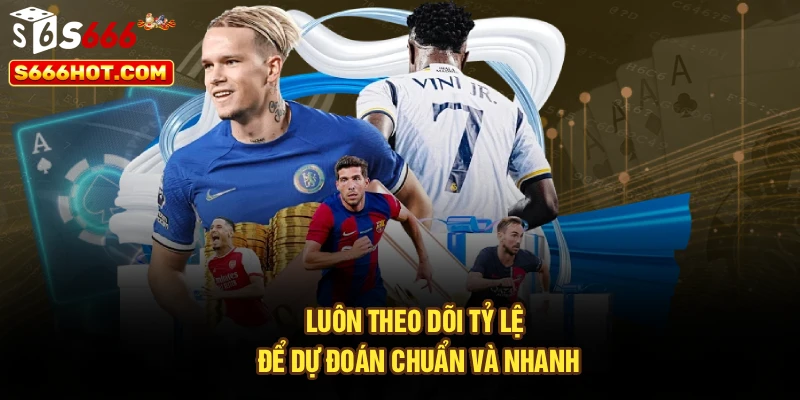 Luôn theo dõi tỷ lệ để dự đoán chuẩn và nhanh