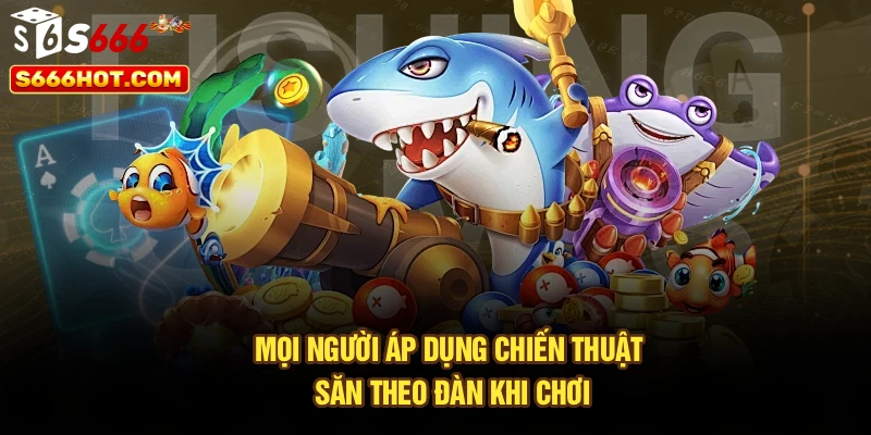 Mọi người áp dụng chiến thuật săn theo đàn khi chơi