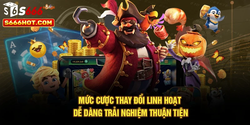 Mức cược thay đổi linh hoạt dễ dàng trải nghiệm thuận tiện