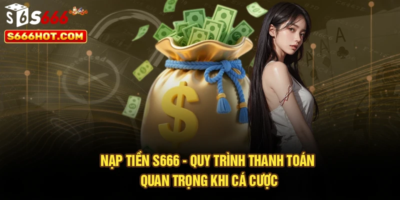 Nạp Tiền S666 - Quy Trình Thanh Toán Quan Trọng Khi Cá Cược