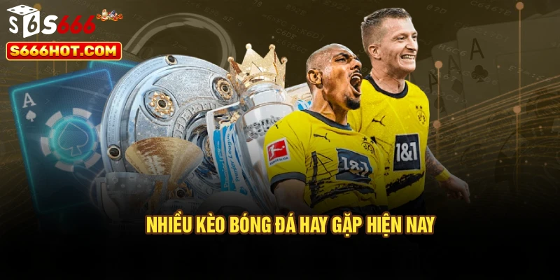 Nhiều kèo bóng đá hay gặp hiện nay