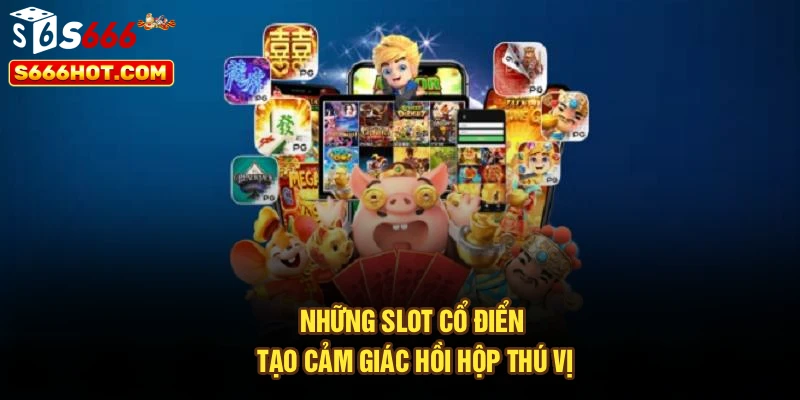 Những slot cổ điển tạo cảm giác hồi hộp thú vị