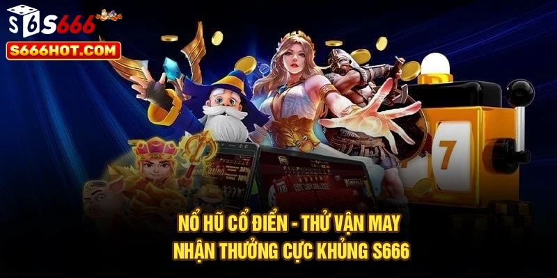 Nổ Hũ Cổ Điển - Thử Vận May, Nhận Thưởng Cực Khủng S666