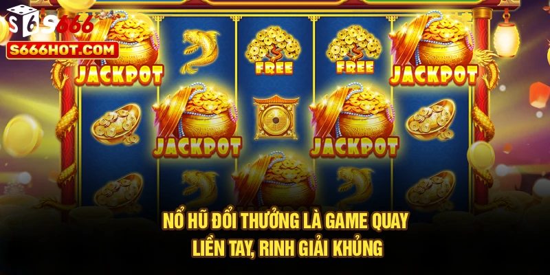 Nổ hũ đổi thưởng là game quay liền tay, rinh giải khủng