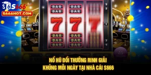 Nổ Hũ Đổi Thưởng - Rinh Giải Khủng Mỗi Ngày Tại Nhà Cái S666